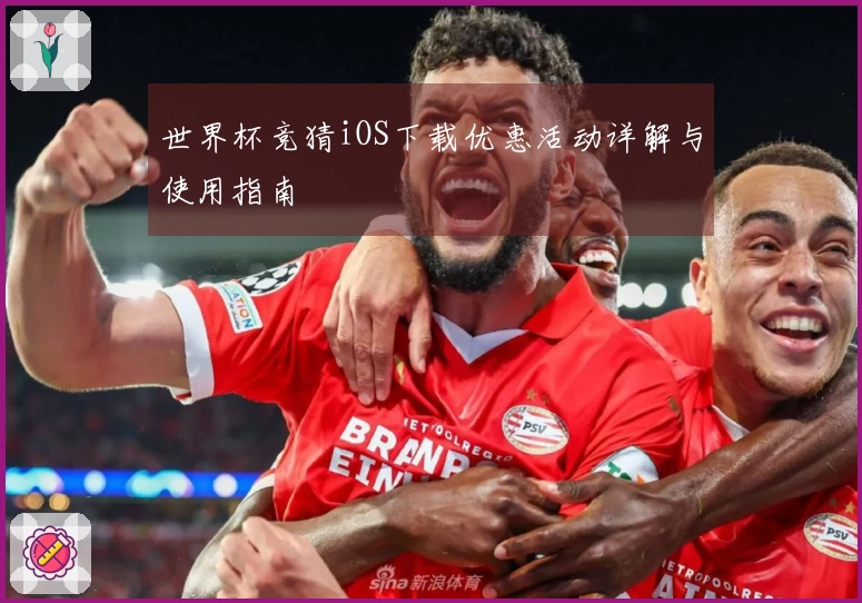 世界杯竞猜iOS下载优惠活动详解与使用指南