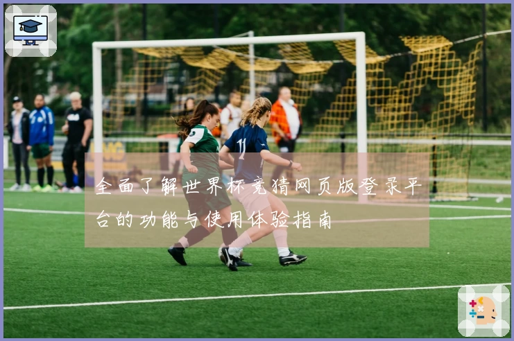 全面了解世界杯竞猜网页版登录平台的功能与使用体验指南