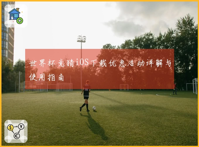 世界杯竞猜iOS下载优惠活动详解与使用指南