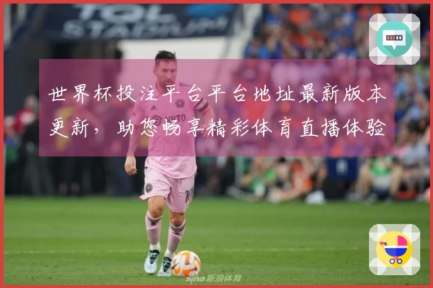 世界杯投注平台平台地址最新版本更新，助您畅享精彩体育直播体验