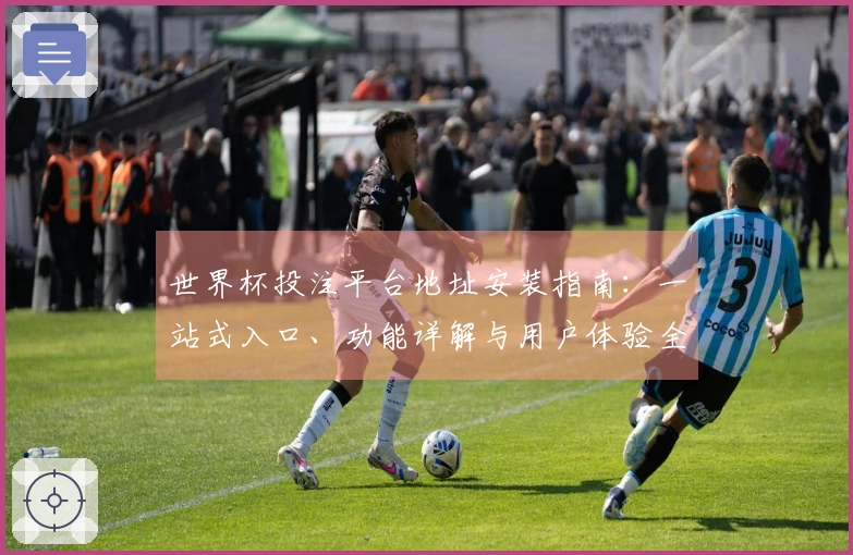 世界杯投注平台地址安装指南：一站式入口、功能详解与用户体验全攻略