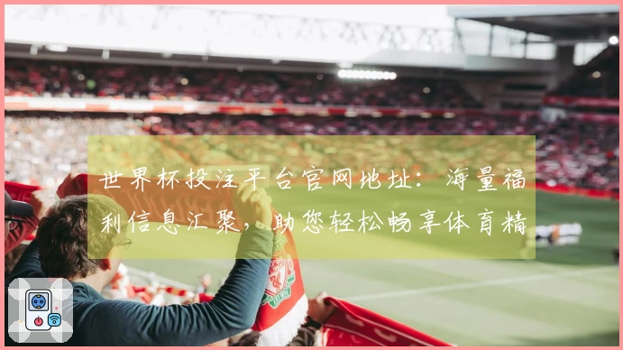 世界杯投注平台官网地址:海量福利信息汇聚,助您轻松畅享体育精彩