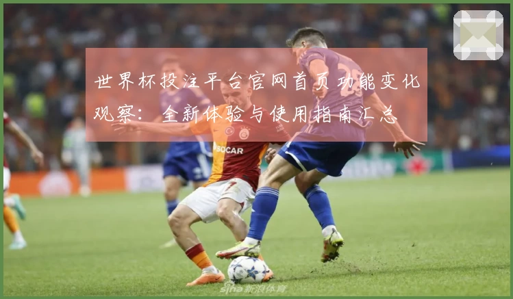 世界杯投注平台官网首页功能变化观察：全新体验与使用指南汇总